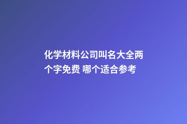 化学材料公司叫名大全两个字免费 哪个适合参考-第1张-公司起名-玄机派